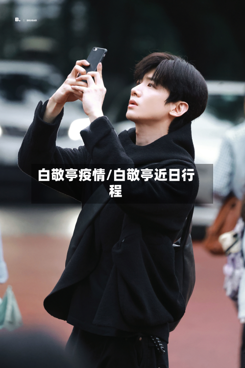 白敬亭疫情/白敬亭近日行程-第3张图片