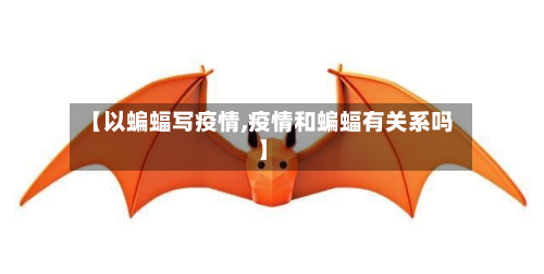 【以蝙蝠写疫情,疫情和蝙蝠有关系吗】-第1张图片