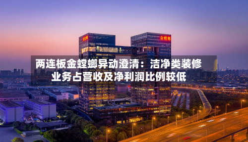 两连板金螳螂异动澄清：洁净类装修业务占营收及净利润比例较低