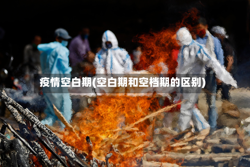 疫情空白期(空白期和空档期的区别)-第3张图片