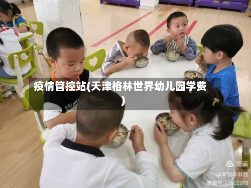 疫情管控站(天津格林世界幼儿园学费)-第3张图片