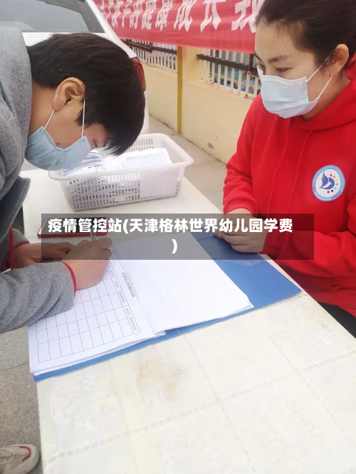 疫情管控站(天津格林世界幼儿园学费)-第2张图片