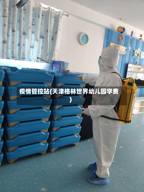 疫情管控站(天津格林世界幼儿园学费)
