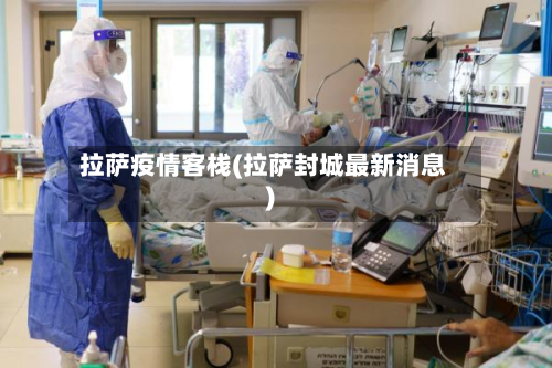拉萨疫情客栈(拉萨封城最新消息)-第1张图片