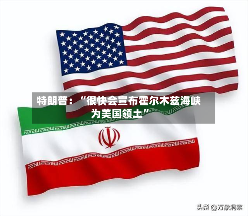 特朗普：“很快会宣布霍尔木兹海峡为美国领土”-第2张图片