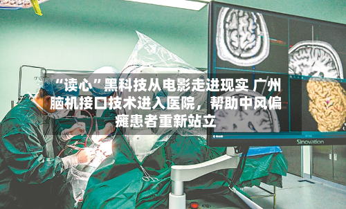 “读心”黑科技从电影走进现实 广州脑机接口技术进入医院，帮助中风偏瘫患者重新站立-第3张图片