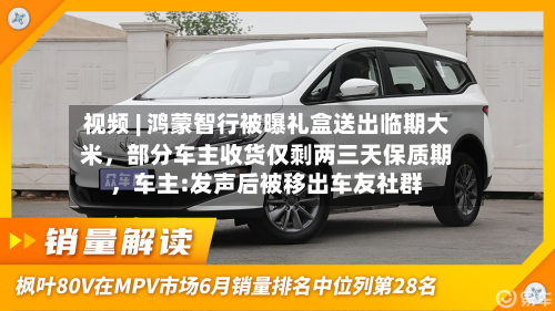 视频 | 鸿蒙智行被曝礼盒送出临期大米，部分车主收货仅剩两三天保质期，车主:发声后被移出车友社群-第2张图片