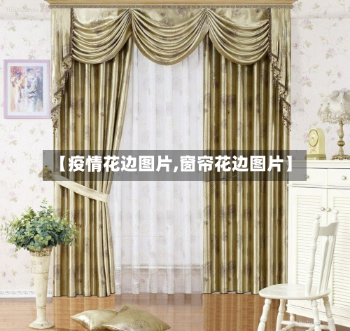 【疫情花边图片,窗帘花边图片】-第1张图片