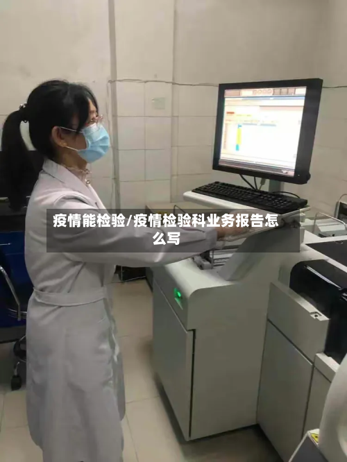 疫情能检验/疫情检验科业务报告怎么写