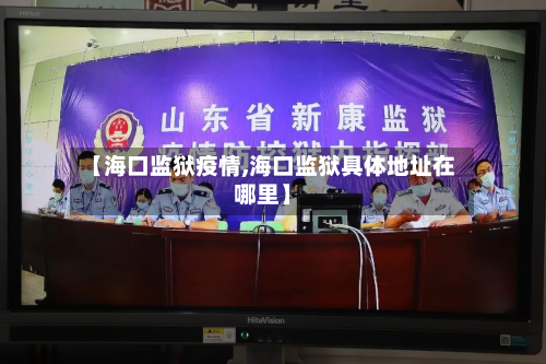 【海口监狱疫情,海口监狱具体地址在哪里】