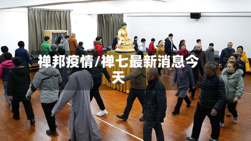 禅邦疫情/禅七最新消息今天