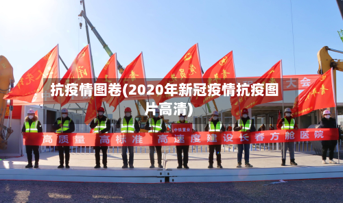 抗疫情图卷(2020年新冠疫情抗疫图片高清)