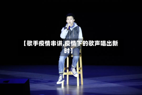 【歌手疫情串讲,疫情下的歌声唱出新时】
