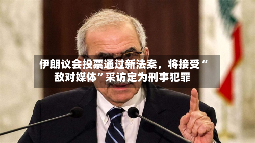 伊朗议会投票通过新法案，将接受“敌对媒体”采访定为刑事犯罪-第3张图片