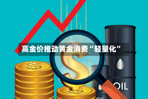 高金价推动黄金消费“轻量化”