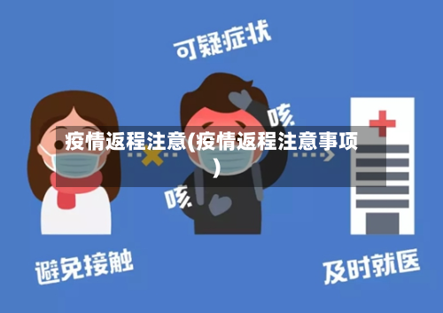 疫情返程注意(疫情返程注意事项)
