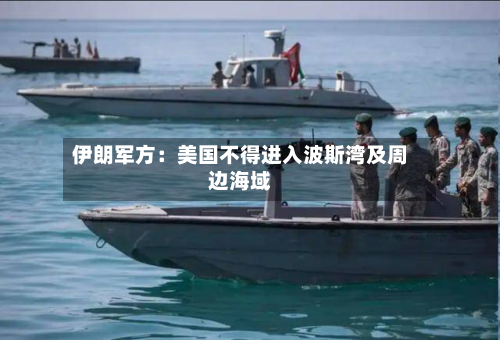 伊朗军方：美国不得进入波斯湾及周边海域