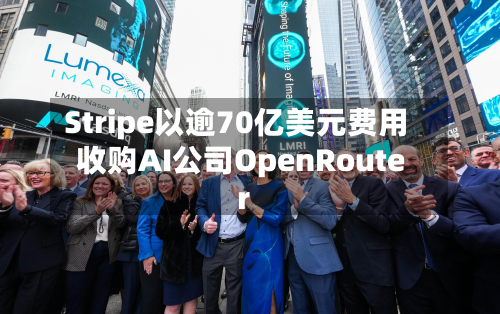Stripe以逾70亿美元费用收购AI公司OpenRouter