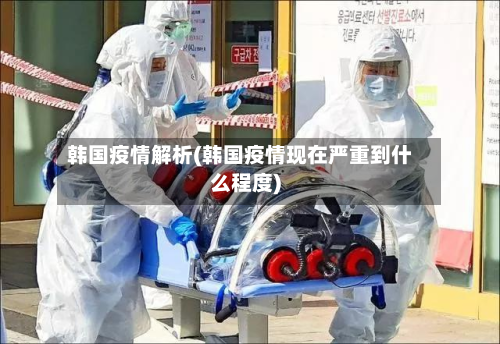 韩国疫情解析(韩国疫情现在严重到什么程度)-第2张图片