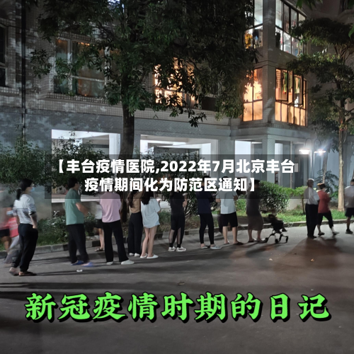 【丰台疫情医院,2022年7月北京丰台疫情期间化为防范区通知】-第2张图片