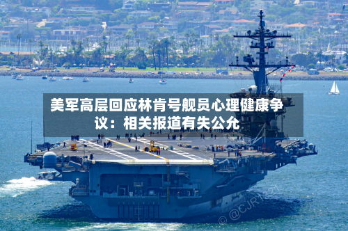 美军高层回应林肯号舰员心理健康争议：相关报道有失公允-第3张图片