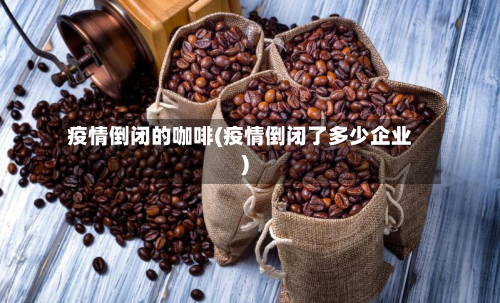 疫情倒闭的咖啡(疫情倒闭了多少企业)-第2张图片