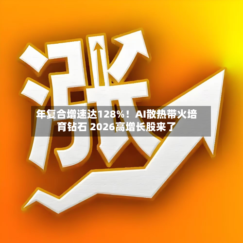 年复合增速达128%！AI散热带火培育钻石 2026高增长股来了