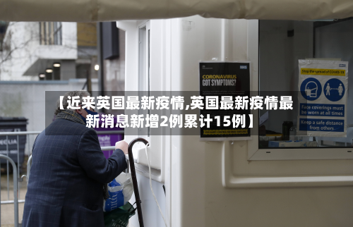 【近来英国最新疫情,英国最新疫情最新消息新增2例累计15例】-第2张图片