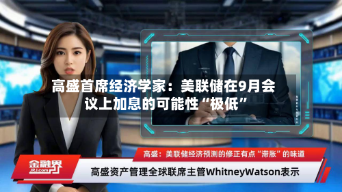 高盛首席经济学家:美联储在9月会议上加息的可能性“极低”-第2张图片