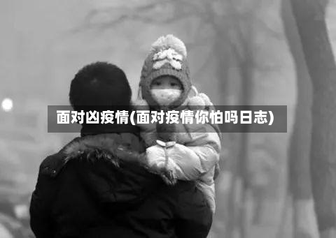 面对凶疫情(面对疫情你怕吗日志)