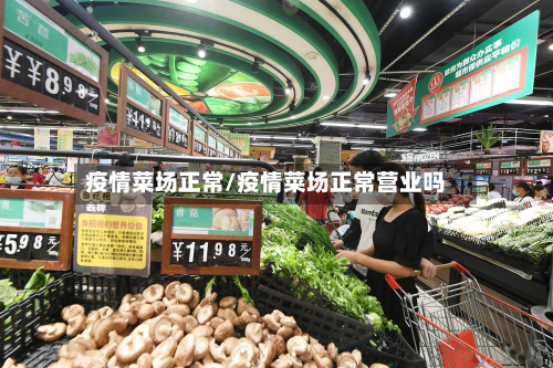 疫情菜场正常/疫情菜场正常营业吗-第2张图片
