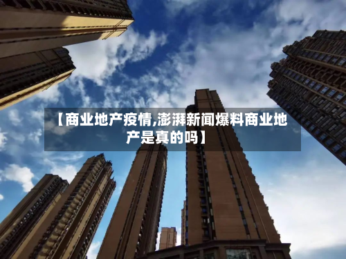 【商业地产疫情,澎湃新闻爆料商业地产是真的吗】-第3张图片