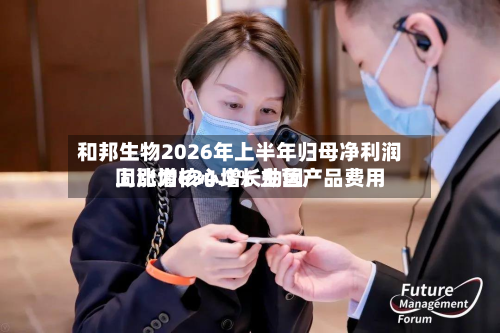 和邦生物2026年上半年归母净利润同比增634.3% 主营产品费用上涨为核心增长动因-第1张图片