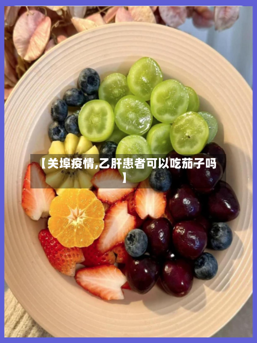 【关埠疫情,乙肝患者可以吃茄子吗】-第2张图片