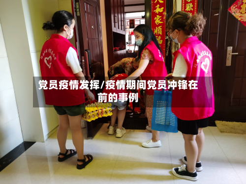 党员疫情发挥/疫情期间党员冲锋在前的事例