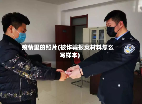 疫情里的照片(被诈骗报案材料怎么写样本)