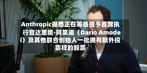 Anthropic据悉正在筹备授予首席执行官达里奥·阿莫迪(Dario Amodei)及其他联合创始人一批拥有额外投票权的股票-第2张图片