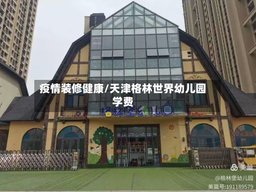 疫情装修健康/天津格林世界幼儿园学费-第2张图片