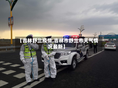 【吉林舒兰疫情,吉林市舒兰市天气情况最新】-第3张图片