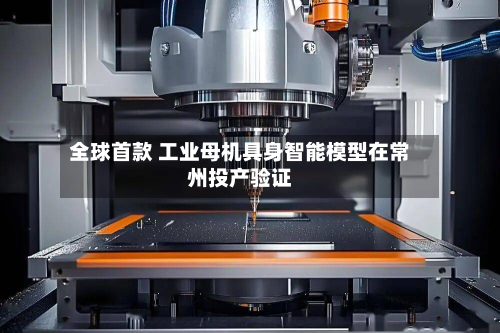 全球首款 工业母机具身智能模型在常州投产验证